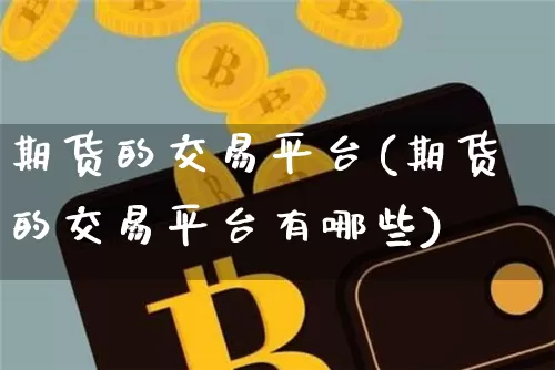 期货的交易平台(期货的交易平台有哪些)_https://www.erdeww.com_期货行情_第1张
