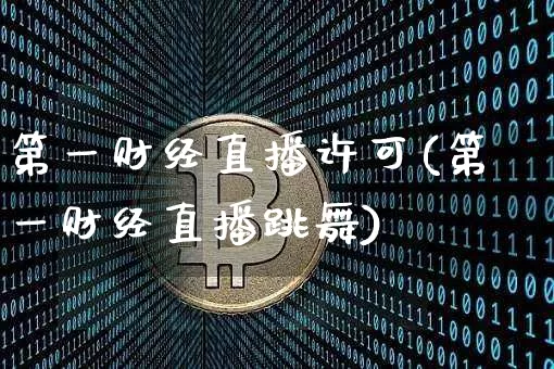 第一财经直播许可(第一财经直播跳舞)_https://www.erdeww.com_期货走势_第1张
