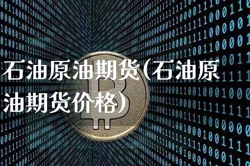 石油原油期货(石油原油期货价格)_https://www.erdeww.com_期货行情_第1张