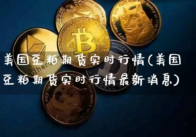 美国豆粕期货实时行情(美国豆粕期货实时行情最新消息)_https://www.erdeww.com_期货_第1张