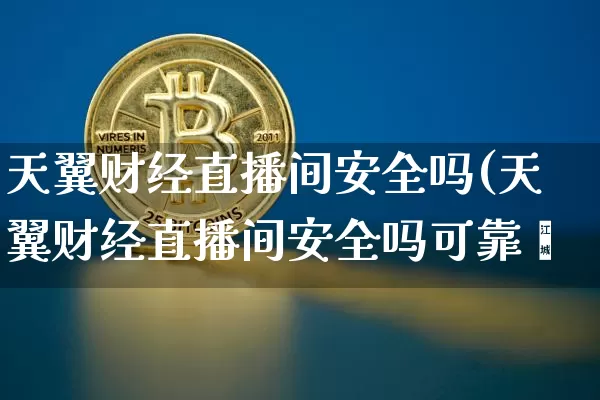 天翼财经直播间安全吗(天翼财经直播间安全吗可靠吿_https://www.erdeww.com_期货行情_第1张