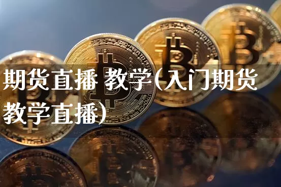 期货直播 教学(入门期货教学直播)_https://www.erdeww.com_期货走势_第1张