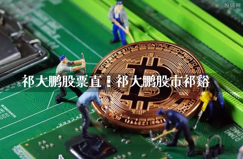 祁大鹏股票直撿祁大鹏股市祁谿_https://www.erdeww.com_期货行情_第1张
