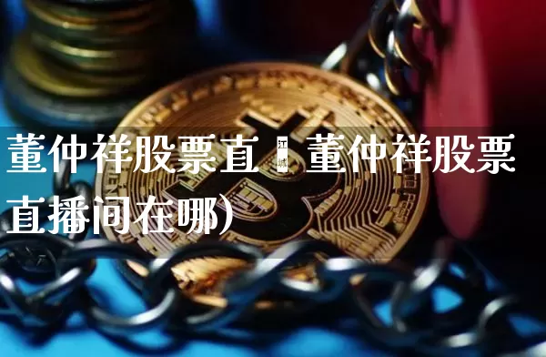 董仲祥股票直撿董仲祥股票直播间在哪)_https://www.erdeww.com_期货_第1张