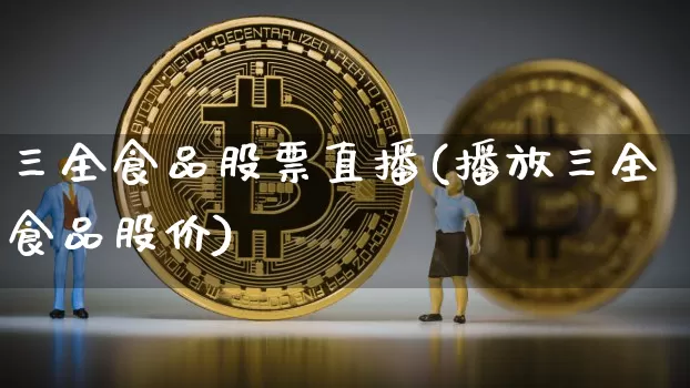 三全食品股票直播(播放三全食品股价)_https://www.erdeww.com_期货走势_第1张