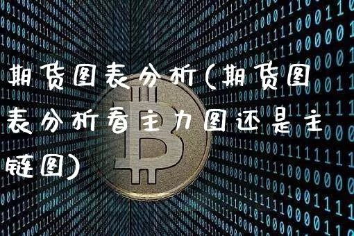 期货图表分析(期货图表分析看主力图还是主链图)_https://www.erdeww.com_期货_第1张
