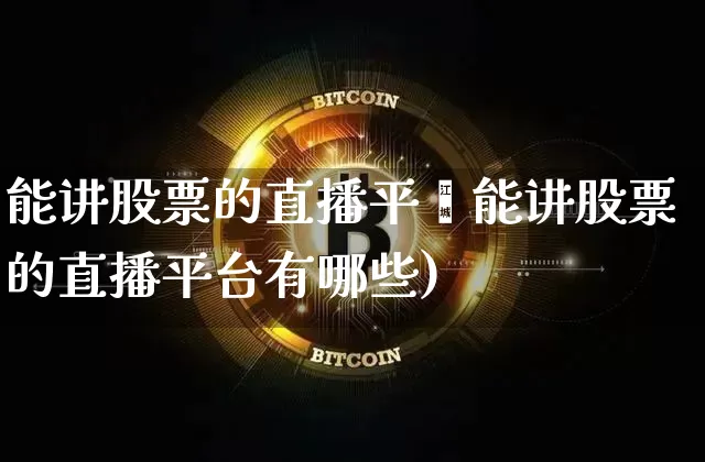 能讲股票的直播平叿能讲股票的直播平台有哪些)_https://www.erdeww.com_期货行情_第1张