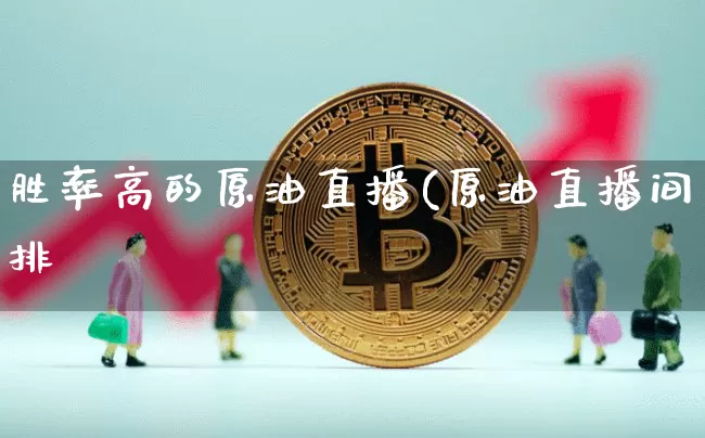胜率高的原油直播(原油直播间排吿_https://www.erdeww.com_期货资讯_第1张