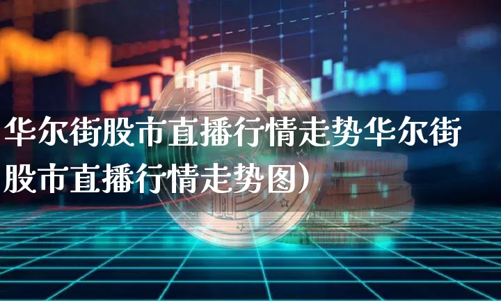 华尔街股市直播行情走势华尔街股市直播行情走势图)_https://www.erdeww.com_期货知识_第1张