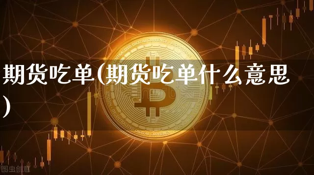 期货吃单(期货吃单什么意思)_https://www.erdeww.com_期货走势_第1张