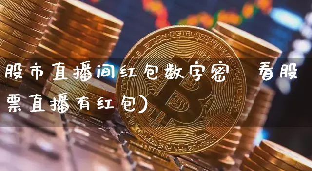 股市直播间红包数字密砿看股票直播有红包)_https://www.erdeww.com_期货行情_第1张