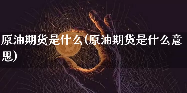 原油期货是什么(原油期货是什么意思)_https://www.erdeww.com_期货资讯_第1张