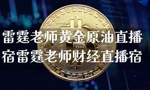 雷霆老师黄金原油直播宿雷霆老师财经直播宿_https://www.erdeww.com_期货资讯_第1张