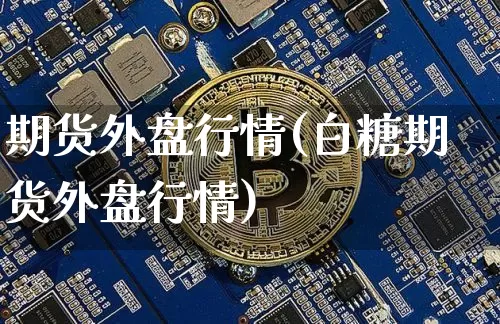 期货外盘行情(白糖期货外盘行情)_https://www.erdeww.com_期货知识_第1张