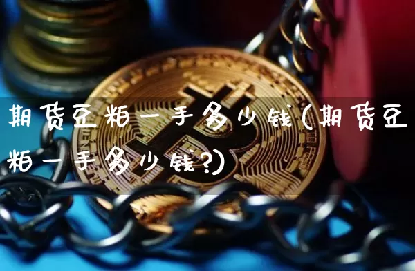 期货豆粕一手多少钱(期货豆粕一手多少钱?)_https://www.erdeww.com_期货行情_第1张