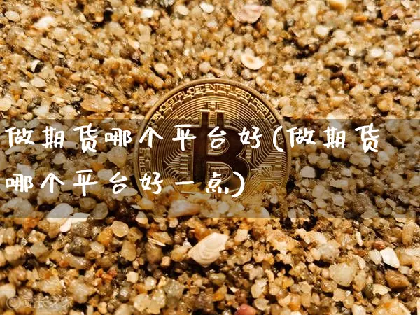 做期货哪个平台好(做期货哪个平台好一点)_https://www.erdeww.com_期货资讯_第1张