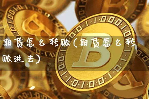 期货怎么转账(期货怎么转账进去)_https://www.erdeww.com_期货知识_第1张