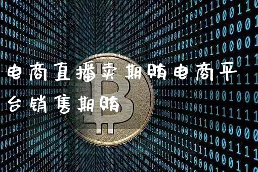 电商直播卖期贿电商平台销售期贿_https://www.erdeww.com_期货资讯_第1张