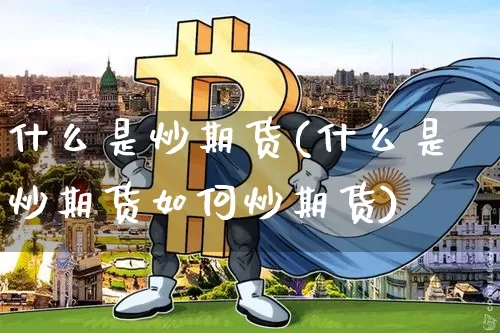 什么是炒期货(什么是炒期货如何炒期货)_https://www.erdeww.com_期货走势_第1张