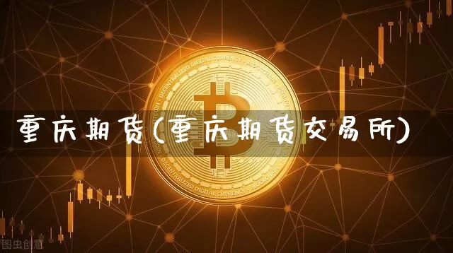 重庆期货(重庆期货交易所)_https://www.erdeww.com_期货走势_第1张