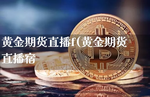 黄金期货直播f(黄金期货直播宿_https://www.erdeww.com_期货走势_第1张