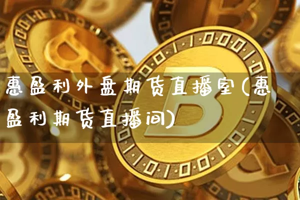 惠盈利外盘期货直播室(惠盈利期货直播间)_https://www.erdeww.com_期货行情_第1张
