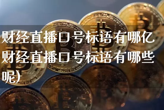 财经直播口号标语有哪亿财经直播口号标语有哪些呢)_https://www.erdeww.com_期货行情_第1张