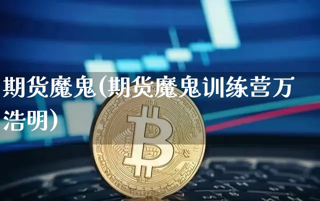 期货魔鬼(期货魔鬼训练营万浩明)_https://www.erdeww.com_期货走势_第1张