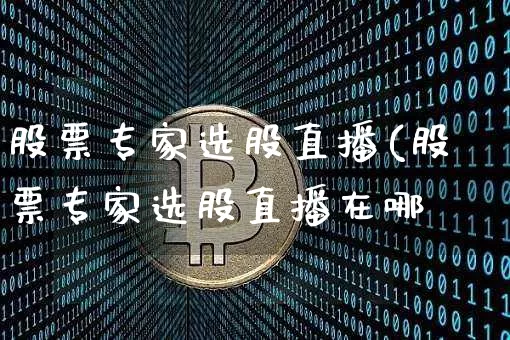股票专家选股直播(股票专家选股直播在哪眿_https://www.erdeww.com_期货知识_第1张