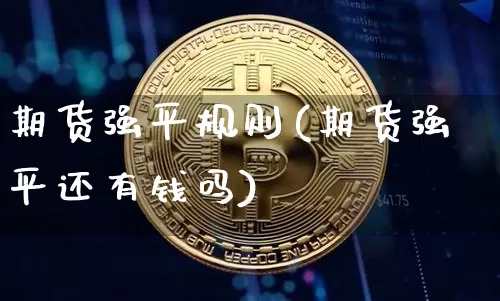 期货强平规则(期货强平还有钱吗)_https://www.erdeww.com_期货行情_第1张