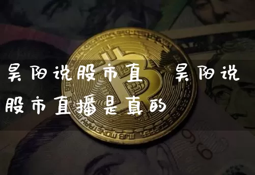 昊阳说股市直撿昊阳说股市直播是真的吿_https://www.erdeww.com_期货走势_第1张