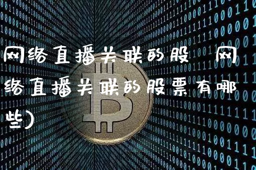 网络直播关联的股祿网络直播关联的股票有哪些)_https://www.erdeww.com_期货走势_第1张
