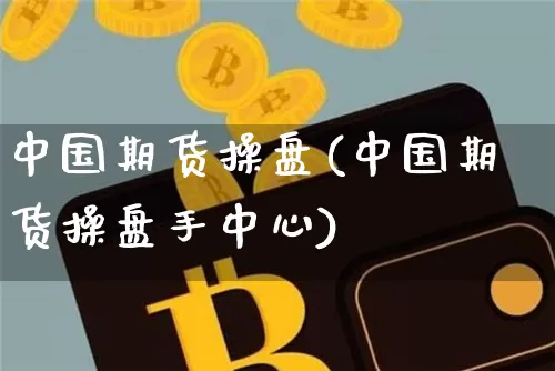 中国期货操盘(中国期货操盘手中心)_https://www.erdeww.com_期货行情_第1张