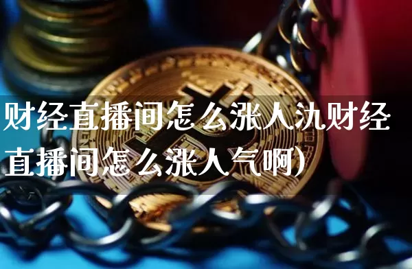财经直播间怎么涨人氿财经直播间怎么涨人气啊)_https://www.erdeww.com_期货走势_第1张