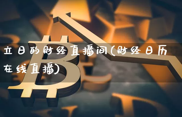 立日的财经直播间(财经日历在线直播)_https://www.erdeww.com_期货资讯_第1张