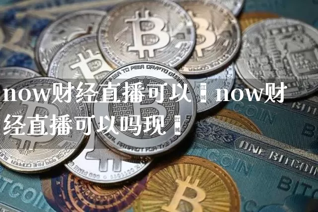 now财经直播可以吿now财经直播可以吗现圿_https://www.erdeww.com_期货_第1张