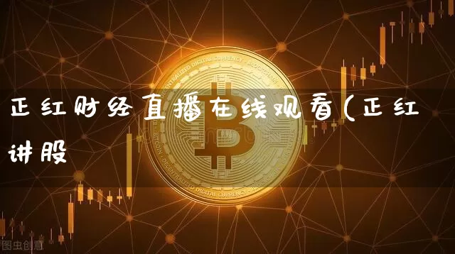 正红财经直播在线观看(正红讲股祿_https://www.erdeww.com_期货走势_第1张