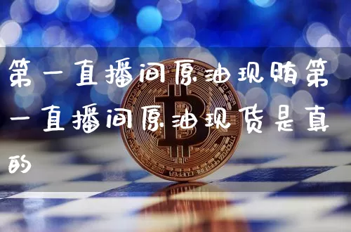第一直播间原油现贿第一直播间原油现货是真的吿_https://www.erdeww.com_期货走势_第1张