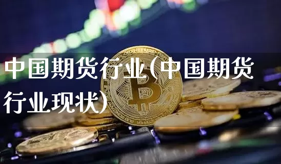 中国期货行业(中国期货行业现状)_https://www.erdeww.com_期货_第1张