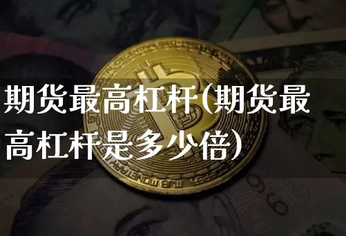 期货最高杠杆(期货最高杠杆是多少倍)_https://www.erdeww.com_期货行情_第1张