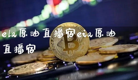 ela原油直播宿eia原油直播宿_https://www.erdeww.com_期货资讯_第1张