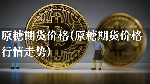 原糖期货价格(原糖期货价格行情走势)_https://www.erdeww.com_期货行情_第1张