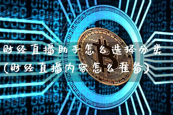 财经直播助手怎么选择分类(财经直播内容怎么准备)_https://www.erdeww.com_期货_第1张