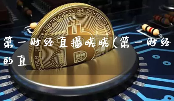 第一财经直播晓晓(第一财经的直撿_https://www.erdeww.com_期货行情_第1张
