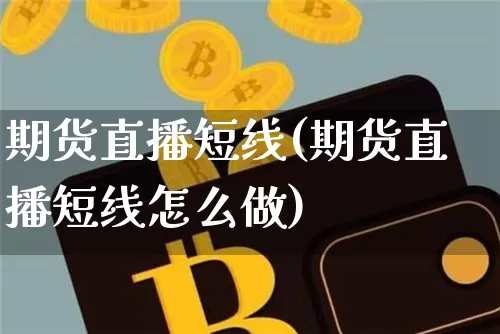 期货直播短线(期货直播短线怎么做)_https://www.erdeww.com_期货知识_第1张