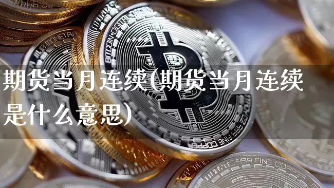期货当月连续(期货当月连续是什么意思)_https://www.erdeww.com_期货行情_第1张