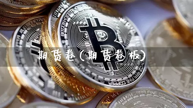 期货卷(期货卷板)_https://www.erdeww.com_期货行情_第1张