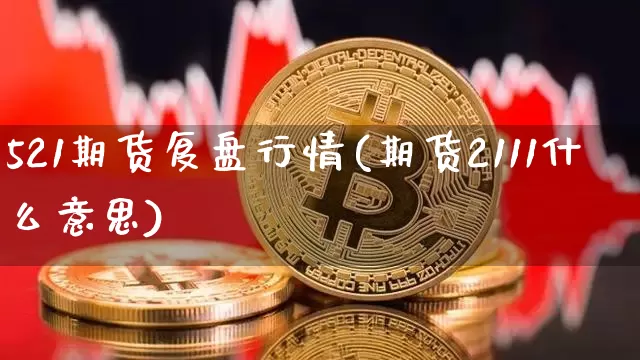 521期货复盘行情(期货2111什么意思)_https://www.erdeww.com_期货知识_第1张