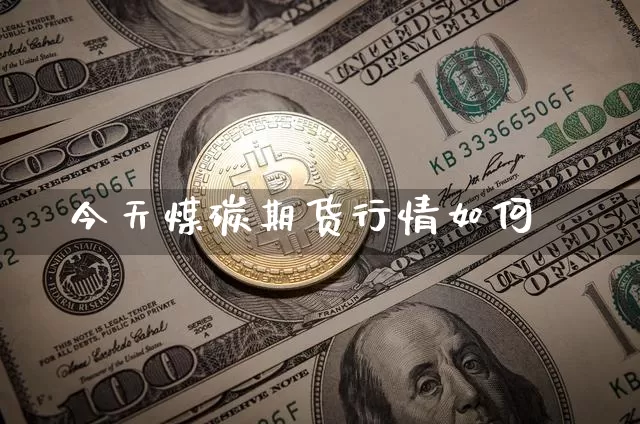 今天煤碳期货行情如何_https://www.erdeww.com_期货知识_第1张