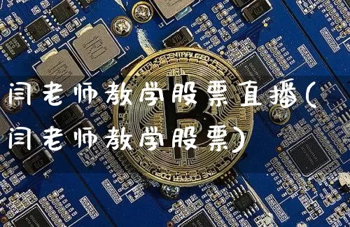 闫老师教学股票直播(闫老师教学股票)_https://www.erdeww.com_期货行情_第1张